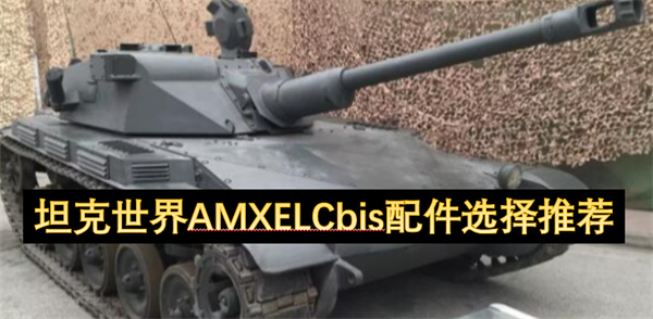 坦克世界AMXELCbis配件選擇推薦