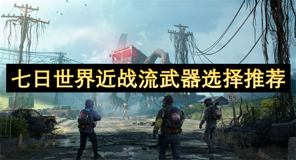 七日世界近戰(zhàn)流武器選擇推薦