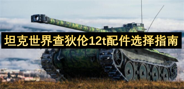 坦克世界查狄倫12t配件選擇指南