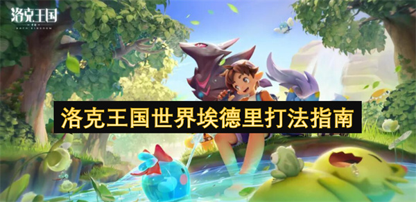 洛克王國世界埃德里打法指南