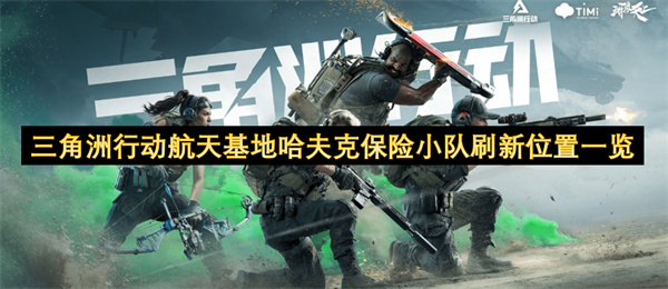 三角洲行動航天基地哈夫克保險小隊刷新位置一覽