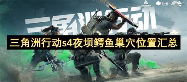 三角洲行動s4夜壩鱷魚巢穴位置匯總