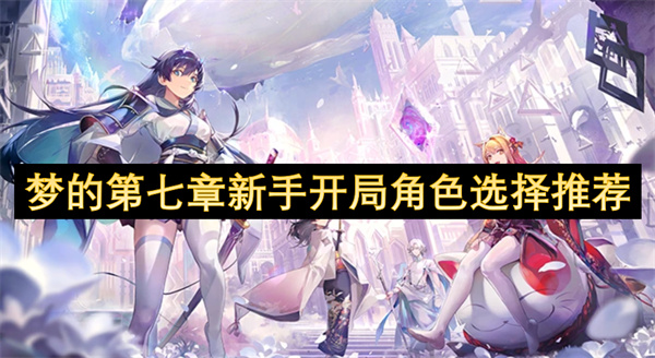 夢(mèng)的第七章新手開(kāi)局角色選擇推薦