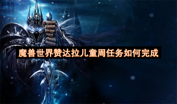 魔獸世界贊達拉兒童周任務(wù)如何完成