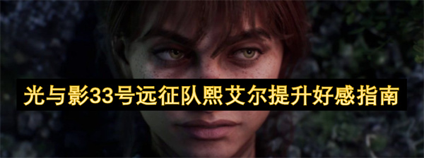 光與影33號(hào)遠(yuǎn)征隊(duì)熙艾爾提升好感指南