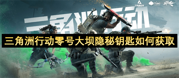 三角洲行動零號大壩隱秘鑰匙如何獲取