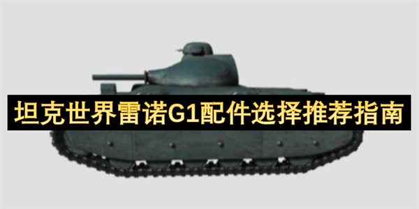 坦克世界雷諾G1配件選擇推薦指南