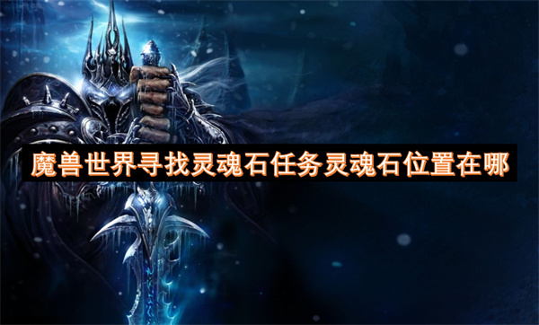 魔獸世界尋找靈魂石任務(wù)靈魂石位置在哪