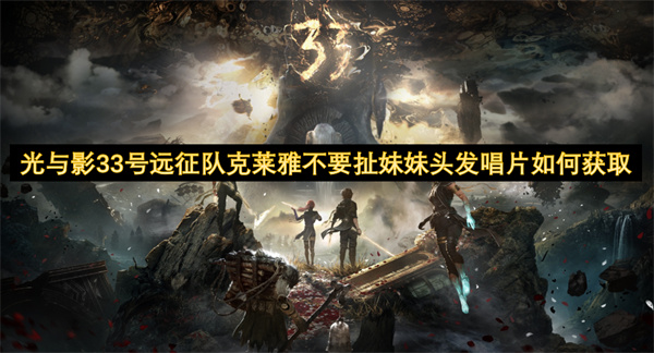 光與影33號(hào)遠(yuǎn)征隊(duì)克萊雅不要扯妹妹頭發(fā)唱片如何獲取