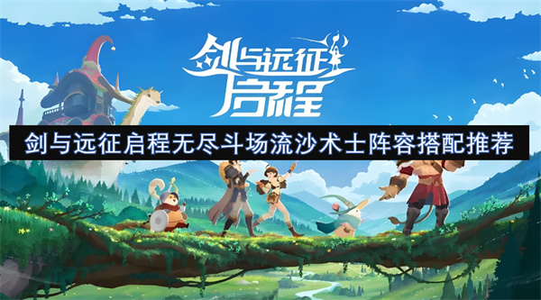 劍與遠(yuǎn)征啟程無盡斗場流沙術(shù)士陣容搭配推薦