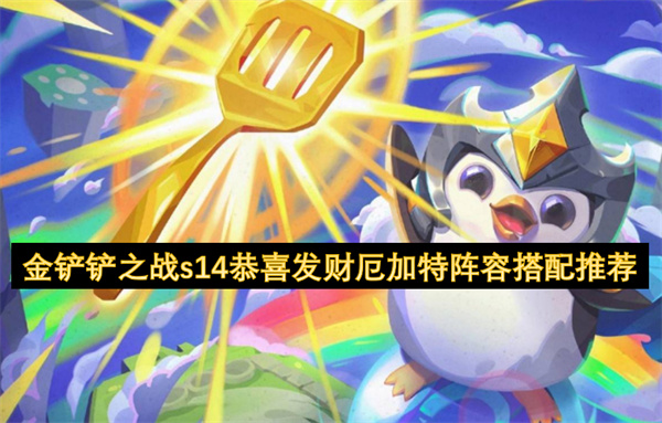 金鏟鏟之戰(zhàn)s14恭喜發(fā)財厄加特陣容搭配推薦