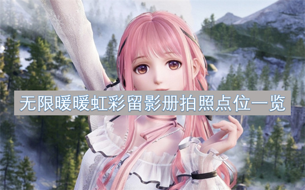 無限暖暖虹彩留影冊拍照點位一覽