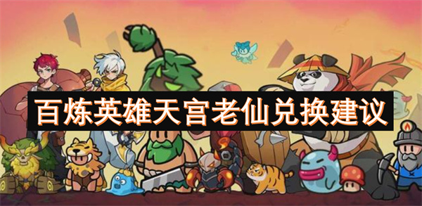 百炼英雄天宫老仙兑换建议