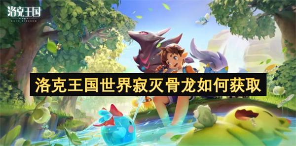 洛克王国世界寂灭骨龙如何获取