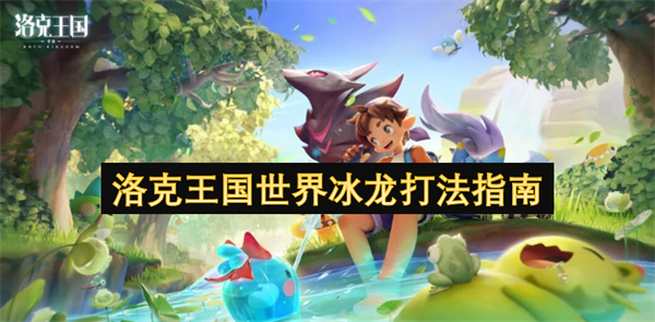 洛克王国世界冰龙打法指南