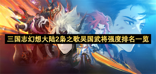 三國(guó)志幻想大陸2梟之歌吳國(guó)武將強(qiáng)度排名一覽