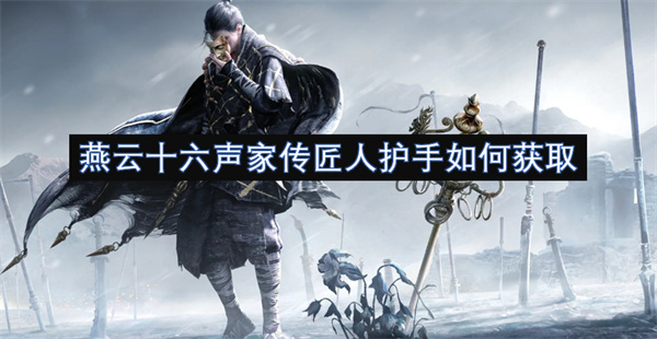 燕云十六聲家傳匠人護(hù)手如何獲取