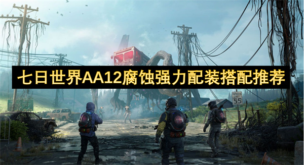 七日世界AA12腐蝕強(qiáng)力配裝搭配推薦