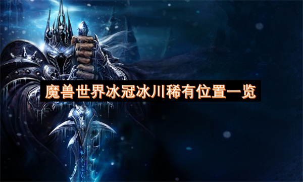 魔獸世界冰冠冰川稀有位置一覽