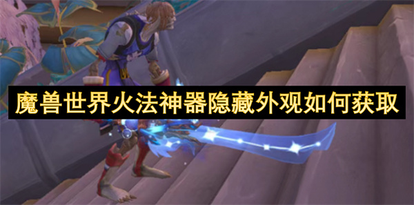 魔獸世界火法神器隱藏外觀如何獲取