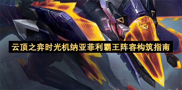 云顶之弈时光机纳亚菲利霸王阵容构筑指南