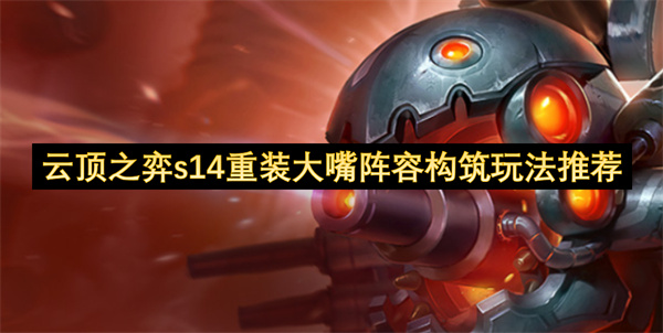 云顶之弈s14重装大嘴阵容构筑玩法推荐