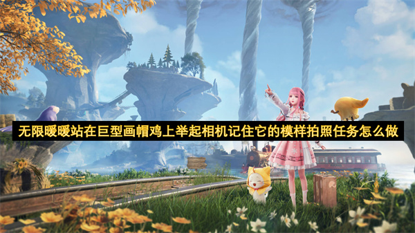 無(wú)限暖暖站在巨型畫帽雞上舉起相機(jī)記住它的模樣拍照任務(wù)怎么做