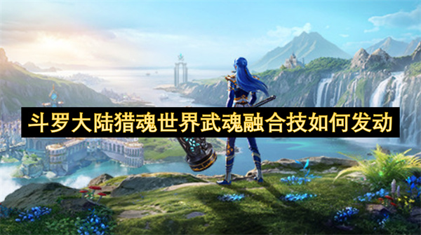 斗羅大陸獵魂世界武魂融合技如何發(fā)動