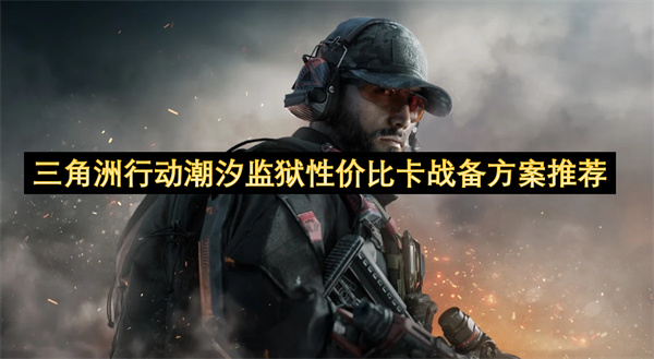 三角洲行动潮汐监狱性价比卡战备方案推荐