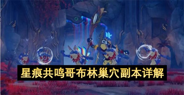 星痕共鸣哥布林巢穴副本详解