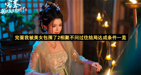 完蛋我被美女包围了2相聚不问过往结局达成条件一览