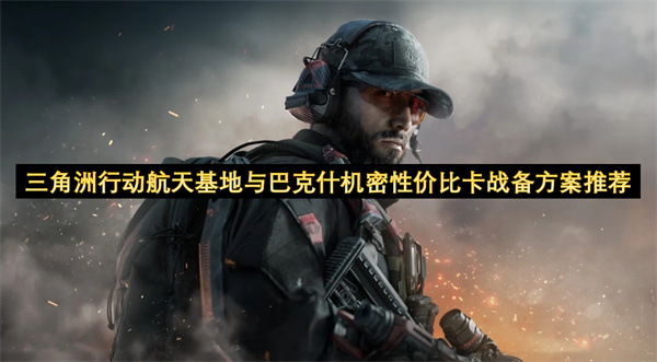 三角洲行动航天基地与巴克什机密性价比卡战备方案推荐