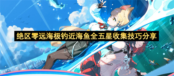 绝区零远海极钓近海鱼全五星收集技巧分享
