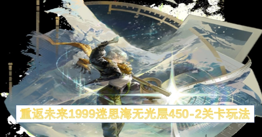 重返未来1999迷思海无光层450-2关卡玩法