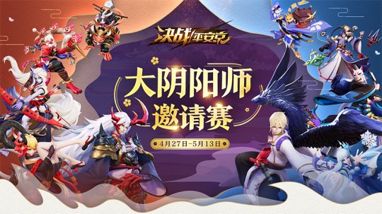 決戰(zhàn)平安京大陰陽師邀請賽4月27日正式開啟：大師對決一較高下