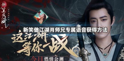 新笑傲江湖手游肖師兄贈(zèng)禮怎樣得？肖師兄專(zhuān)屬語(yǔ)音與贈(zèng)禮獲取攻略