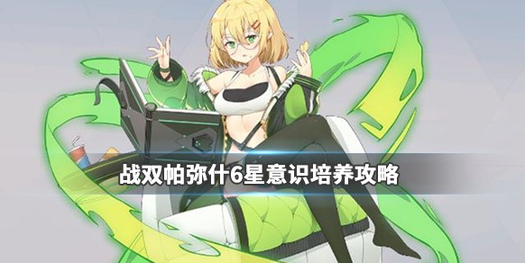 戰(zhàn)雙帕彌什6星意識怎么培養(yǎng)？六星意識培養(yǎng)攻略