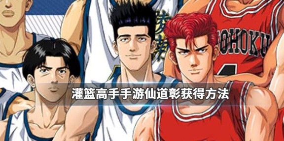灌籃高手手游仙道彰體驗(yàn)卡怎么獲得？仙道彰體驗(yàn)卡獲取攻略