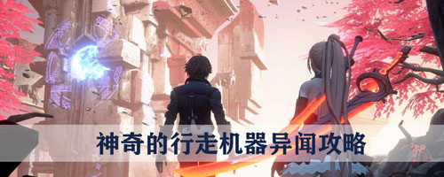 龍族幻想神奇的行走機(jī)器異聞怎么觸發(fā)？神奇的行走機(jī)器異聞攻略