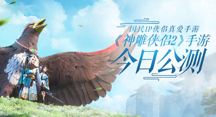 神雕俠侶2手游今日公測！金庸正版授權，眾星送千萬福利