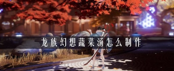 龍族幻想蔬菜湯怎么做？自研蔬菜湯制作配方