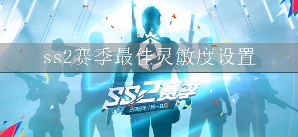 和平精英SS2賽季靈敏度怎么設置？SS2賽季靈敏度推薦設置