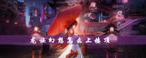 龍族幻想怎么上樓頂？龍族幻想怎么收徒？