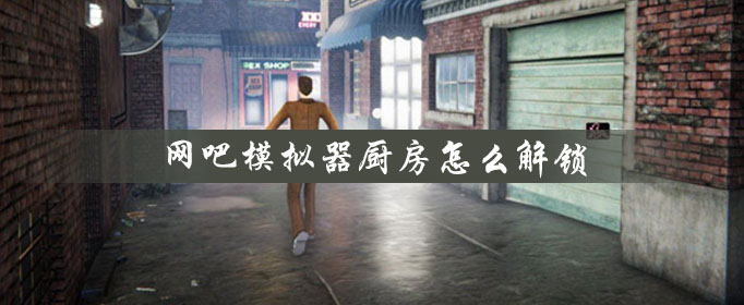 網(wǎng)吧模擬器怎么解鎖廚房？廚房解鎖方法步驟