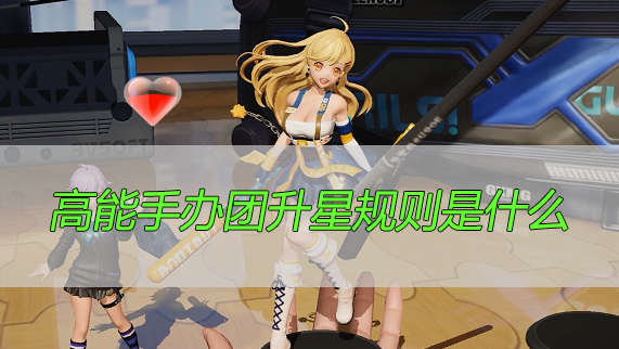 高能手辦團升星規(guī)則是什么？升星操作規(guī)則機制介紹