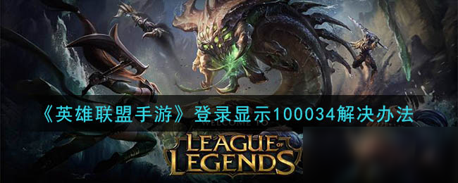 英雄聯(lián)盟手游100034什么意思？100034錯誤代碼解決方法