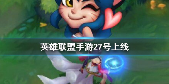lol手游27號(hào)幾點(diǎn)公測(cè)？27號(hào)各國(guó)公測(cè)時(shí)間解答