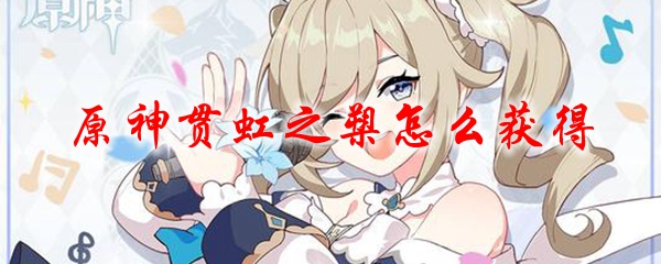 原神貫虹之槊怎么獲得？貫虹之槊突破材料獲得方法