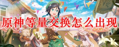 原神等量交換任務(wù)怎么觸發(fā)？等量交換任務(wù)攻略