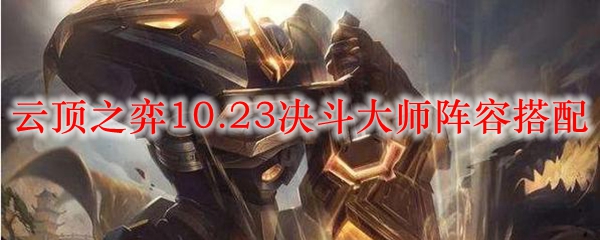 云頂之弈10.23決斗大師陣容最強(qiáng)搭配玩法：10.23決斗大師陣容搭配推薦